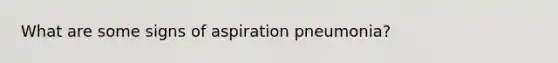 What are some signs of aspiration pneumonia?