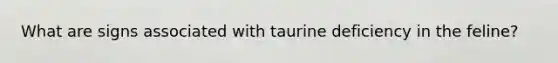 What are signs associated with taurine deficiency in the feline?