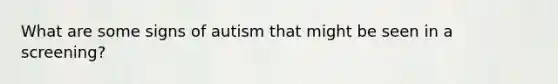 What are some signs of autism that might be seen in a screening?