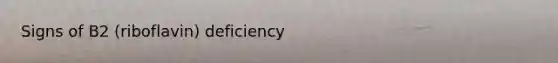 Signs of B2 (riboflavin) deficiency