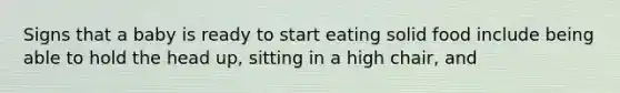 Signs that a baby is ready to start eating solid food include being able to hold the head up, sitting in a high chair, and