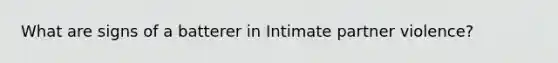 What are signs of a batterer in Intimate partner violence?