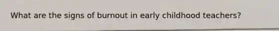 What are the signs of burnout in early childhood teachers?