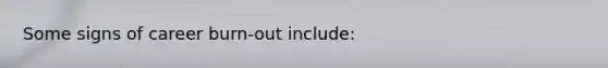 Some signs of career burn-out include: