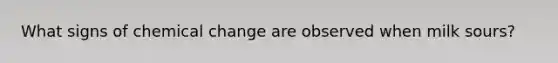 What signs of chemical change are observed when milk sours?