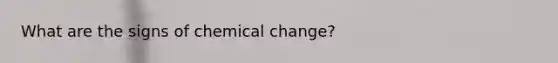 What are the signs of chemical change?