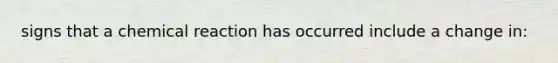 signs that a chemical reaction has occurred include a change in: