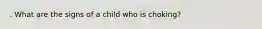 . What are the signs of a child who is choking?