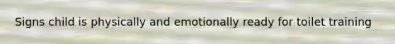 Signs child is physically and emotionally ready for toilet training