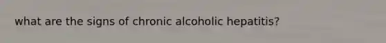 what are the signs of chronic alcoholic hepatitis?