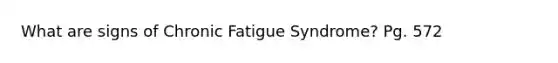 What are signs of Chronic Fatigue Syndrome? Pg. 572