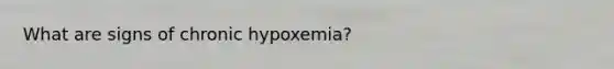 What are signs of chronic hypoxemia?