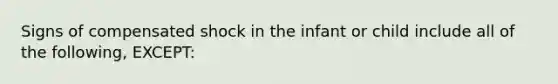 Signs of compensated shock in the infant or child include all of the following, EXCEPT: