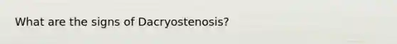 What are the signs of Dacryostenosis?