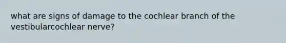 what are signs of damage to the cochlear branch of the vestibularcochlear nerve?