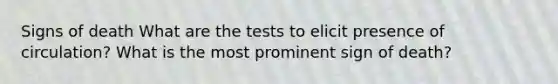 Signs of death What are the tests to elicit presence of circulation? What is the most prominent sign of death?