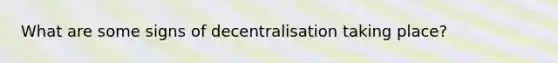 What are some signs of decentralisation taking place?