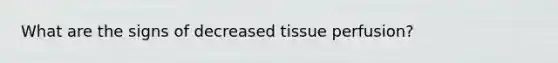 What are the signs of decreased tissue perfusion?