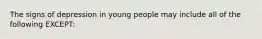 The signs of depression in young people may include all of the following EXCEPT: