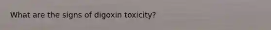 What are the signs of digoxin toxicity?