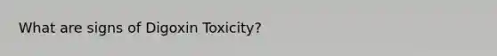 What are signs of Digoxin Toxicity?