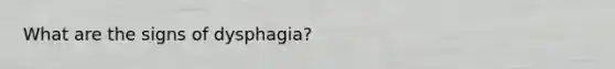 What are the signs of dysphagia?