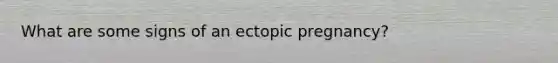 What are some signs of an ectopic pregnancy?