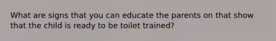 What are signs that you can educate the parents on that show that the child is ready to be toilet trained?