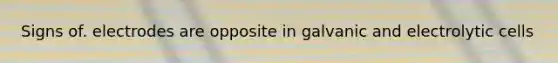 Signs of. electrodes are opposite in galvanic and electrolytic cells