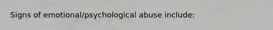 Signs of emotional/psychological abuse include: