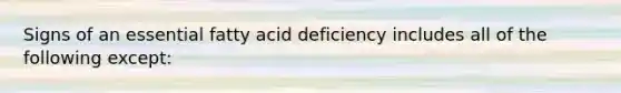 Signs of an essential fatty acid deficiency includes all of the following except: