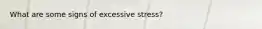 What are some signs of excessive stress?