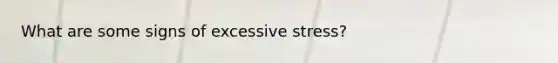 What are some signs of excessive stress?