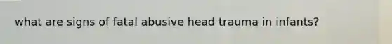 what are signs of fatal abusive head trauma in infants?