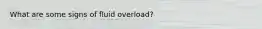 What are some signs of fluid overload?