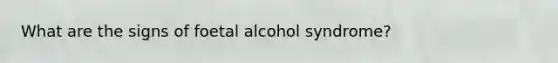 What are the signs of foetal alcohol syndrome?