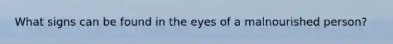 What signs can be found in the eyes of a malnourished person?