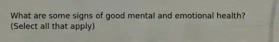 What are some signs of good mental and emotional health? (Select all that apply)