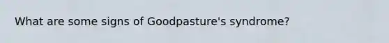 What are some signs of Goodpasture's syndrome?