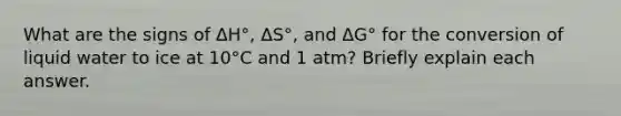 What are the signs of ΔH°, ΔS°, and ΔG° for the conversion of liquid water to ice at 10°C and 1 atm? Briefly explain each answer.