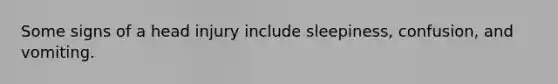Some signs of a head injury include sleepiness, confusion, and vomiting.