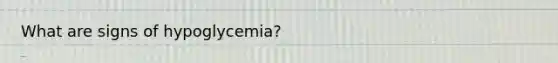 What are signs of hypoglycemia?