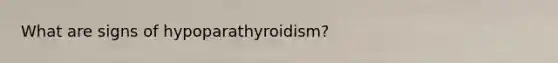 What are signs of hypoparathyroidism?