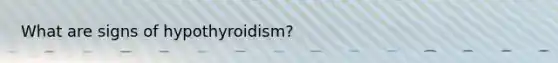 What are signs of hypothyroidism?