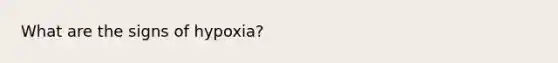 What are the signs of hypoxia?