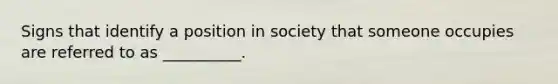 Signs that identify a position in society that someone occupies are referred to as __________.