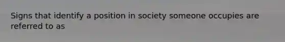 Signs that identify a position in society someone occupies are referred to as