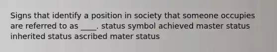 Signs that identify a position in society that someone occupies are referred to as ____. status symbol achieved master status inherited status ascribed mater status