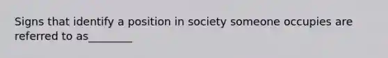 Signs that identify a position in society someone occupies are referred to as________