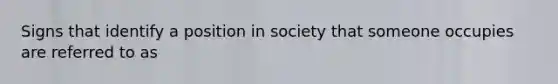 Signs that identify a position in society that someone occupies are referred to as